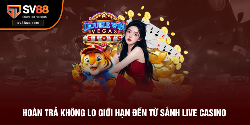 Hoàn trả không lo giới hạn đến từ sảnh Live Casino