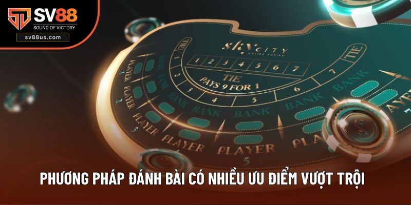 Phương pháp đánh bài có nhiều ưu điểm vượt trội